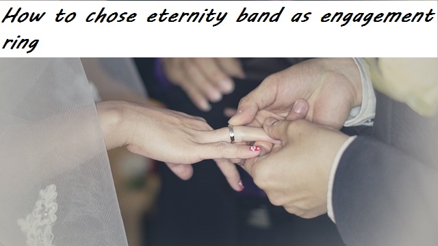 How to chose eternity band as engagement ring