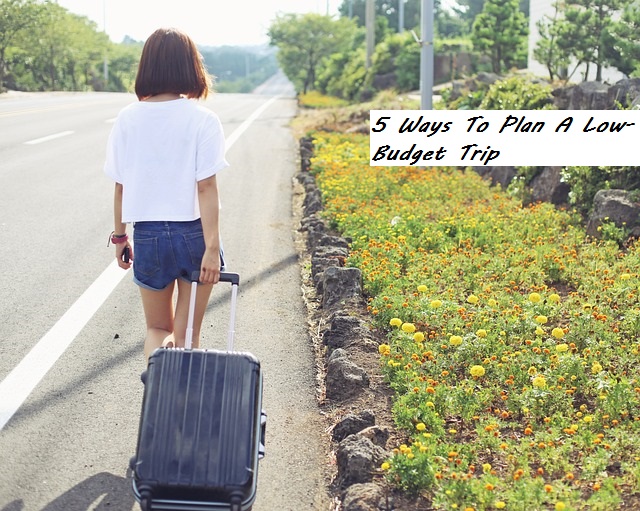5 Ways To Plan A Low-Budget Trip